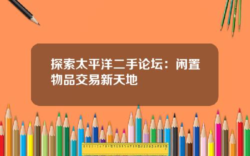 探索太平洋二手论坛：闲置物品交易新天地