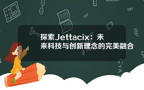 探索Jettacix：未来科技与创新理念的完美融合