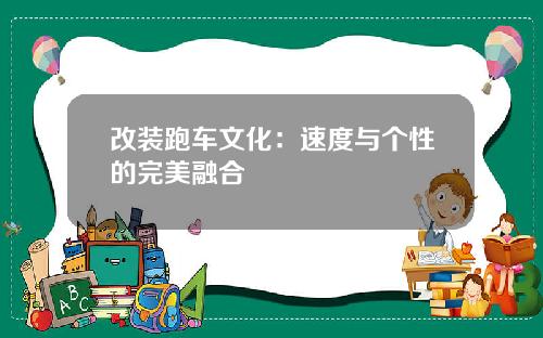 改装跑车文化：速度与个性的完美融合