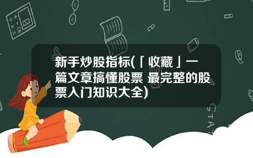 新手炒股指标(「收藏」一篇文章搞懂股票 最完整的股票入门知识大全)