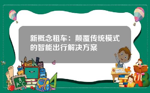 新概念租车：颠覆传统模式的智能出行解决方案