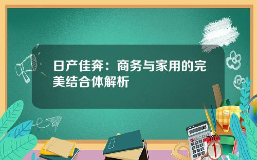 日产佳奔：商务与家用的完美结合体解析