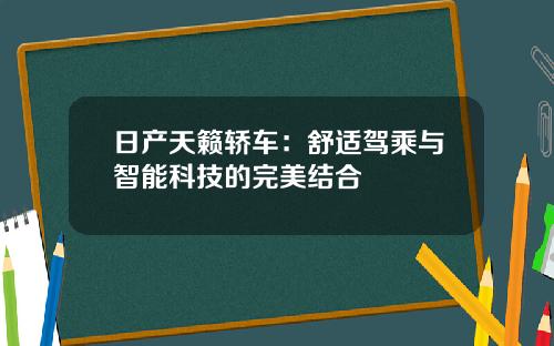 日产天籁轿车：舒适驾乘与智能科技的完美结合