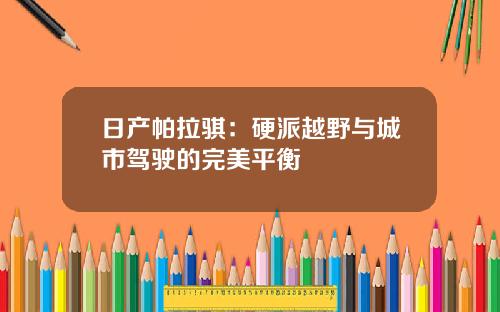 日产帕拉骐：硬派越野与城市驾驶的完美平衡