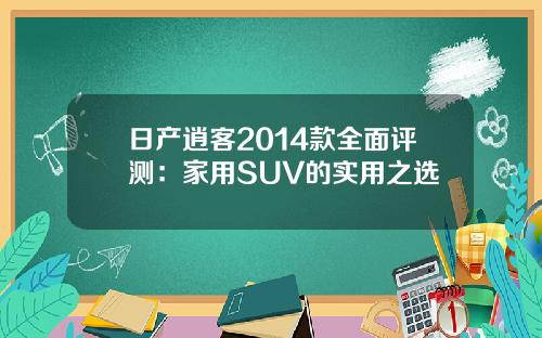日产逍客2014款全面评测：家用SUV的实用之选