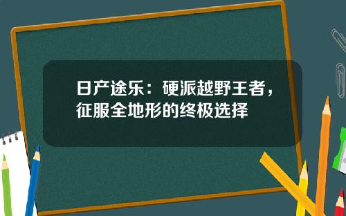 日产途乐：硬派越野王者，征服全地形的终极选择