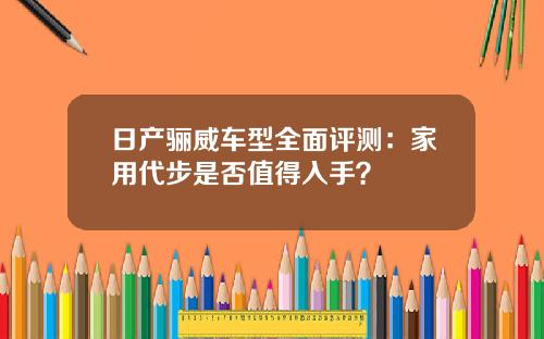 日产骊威车型全面评测：家用代步是否值得入手？