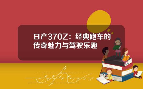 日产370Z：经典跑车的传奇魅力与驾驶乐趣