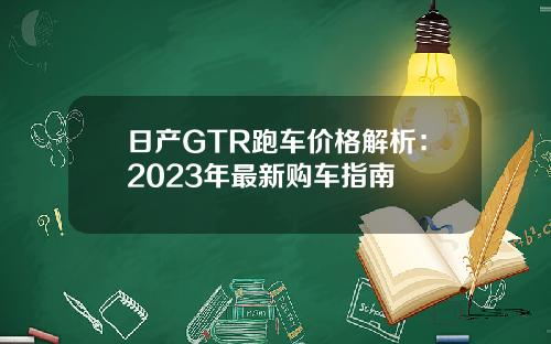 日产GTR跑车价格解析：2023年最新购车指南
