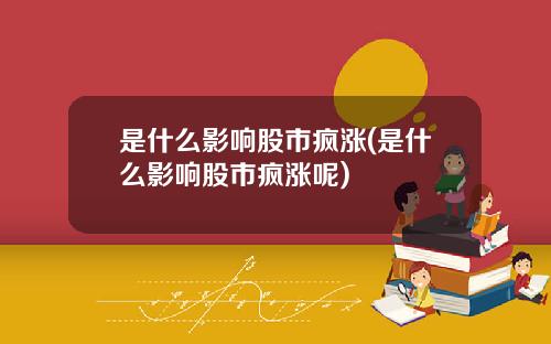 是什么影响股市疯涨(是什么影响股市疯涨呢)
