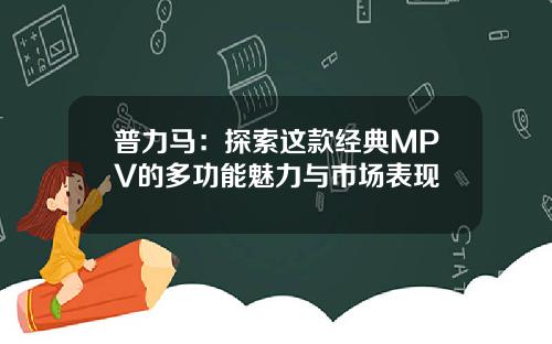 普力马：探索这款经典MPV的多功能魅力与市场表现