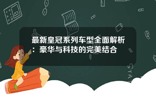 最新皇冠系列车型全面解析：豪华与科技的完美结合
