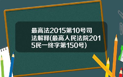 最高法2015第10号司法解释(最高人民法院2015民一终字第150号)