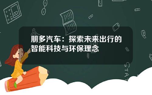 朋多汽车：探索未来出行的智能科技与环保理念