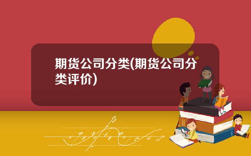 期货公司分类(期货公司分类评价)
