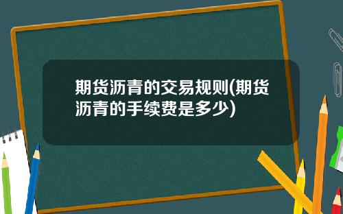 期货沥青的交易规则(期货沥青的手续费是多少)