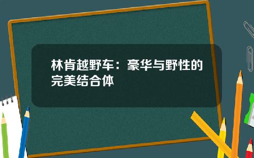 林肯越野车：豪华与野性的完美结合体