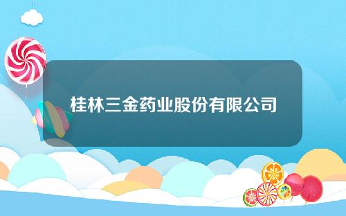 桂林三金药业股份有限公司招股说明书pdf(桂林三金制药厂)