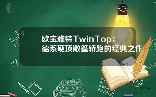 欧宝雅特TwinTop：德系硬顶敞篷轿跑的经典之作