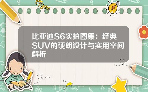 比亚迪S6实拍图集：经典SUV的硬朗设计与实用空间解析