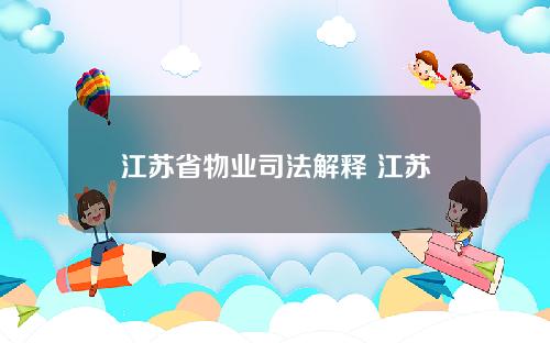 江苏省物业司法解释 江苏省物业法律法规