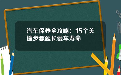 汽车保养全攻略：15个关键步骤延长爱车寿命
