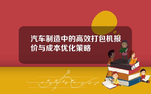 汽车制造中的高效打包机报价与成本优化策略