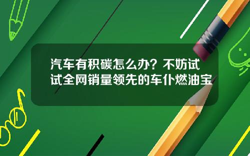 汽车有积碳怎么办？不妨试试全网销量领先的车仆燃油宝