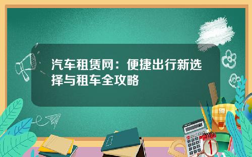 汽车租赁网：便捷出行新选择与租车全攻略