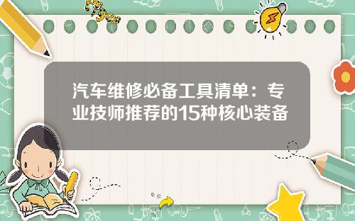 汽车维修必备工具清单：专业技师推荐的15种核心装备