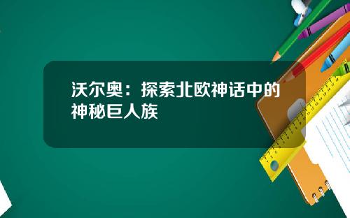 沃尔奥：探索北欧神话中的神秘巨人族