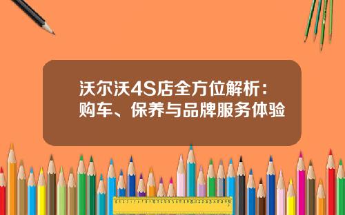 沃尔沃4S店全方位解析：购车、保养与品牌服务体验