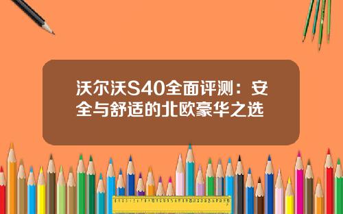 沃尔沃S40全面评测：安全与舒适的北欧豪华之选