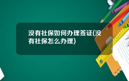 没有社保如何办理签证(没有社保怎么办理)