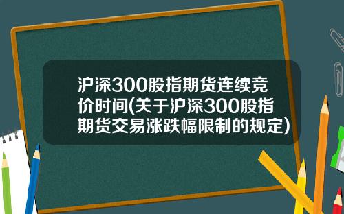 沪深300股指期货连续竞价时间(关于沪深300股指期货交易涨跌幅限制的规定)