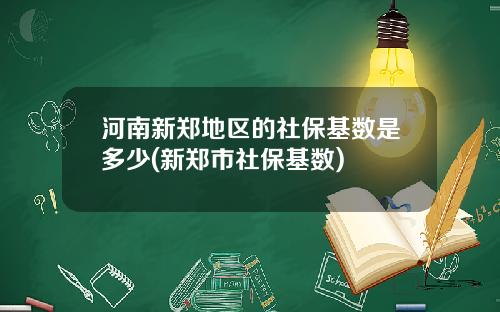 河南新郑地区的社保基数是多少(新郑市社保基数)
