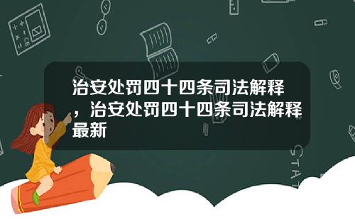 治安处罚四十四条司法解释，治安处罚四十四条司法解释最新