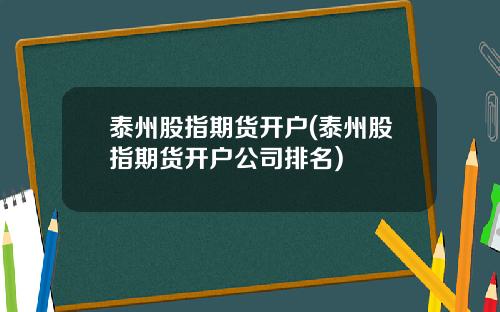 泰州股指期货开户(泰州股指期货开户公司排名)