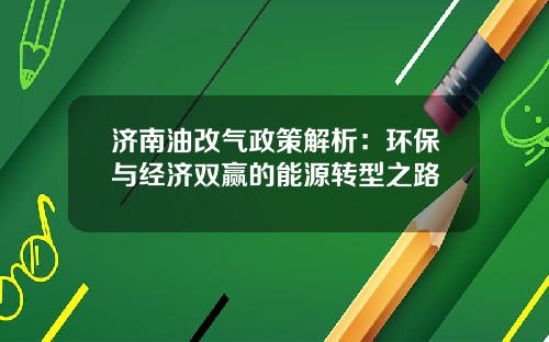 济南油改气政策解析：环保与经济双赢的能源转型之路