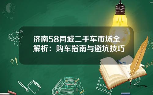 济南58同城二手车市场全解析：购车指南与避坑技巧