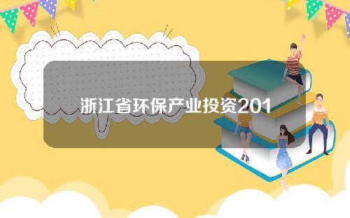 浙江省环保产业投资2012(浙江省环保产业协会会长)