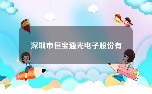 深圳市恒宝通光电子股份有限公司(恒宝通官网)