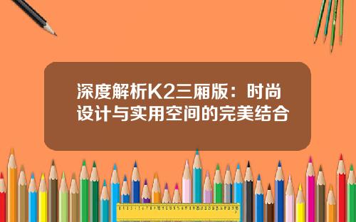 深度解析K2三厢版：时尚设计与实用空间的完美结合