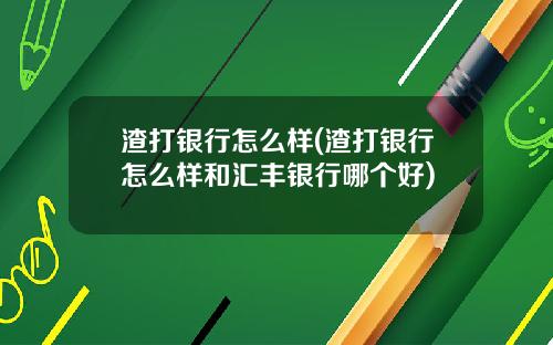 渣打银行怎么样(渣打银行怎么样和汇丰银行哪个好)