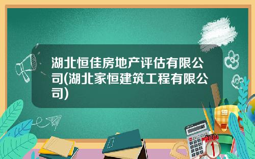 湖北恒佳房地产评估有限公司(湖北家恒建筑工程有限公司)