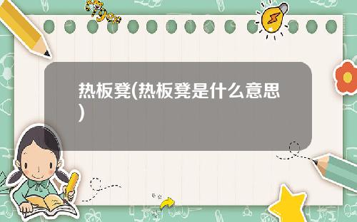 热板凳(热板凳是什么意思)