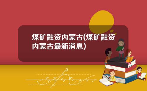 煤矿融资内蒙古(煤矿融资内蒙古最新消息)