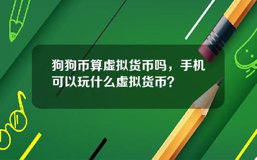 狗狗币算虚拟货币吗，手机可以玩什么虚拟货币？