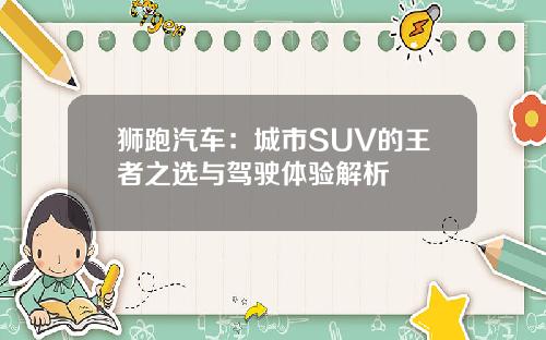 狮跑汽车：城市SUV的王者之选与驾驶体验解析