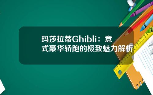 玛莎拉蒂Ghibli：意式豪华轿跑的极致魅力解析